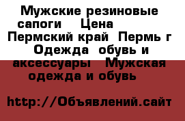 Мужские резиновые сапоги  › Цена ­ 1 200 - Пермский край, Пермь г. Одежда, обувь и аксессуары » Мужская одежда и обувь   
